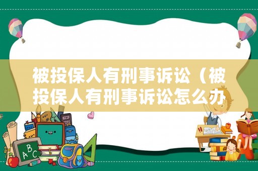被投保人有刑事訴訟（被投保人有刑事訴訟怎么辦）