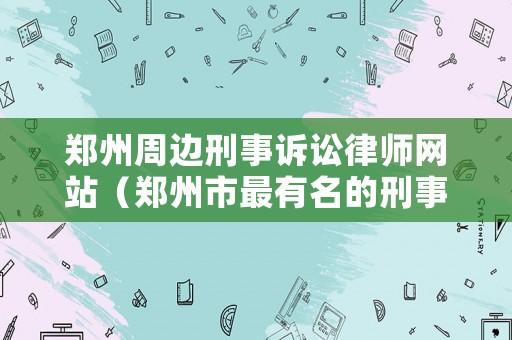 鄭州周邊刑事訴訟律師網站（鄭州市最有名的刑事律師事務所）