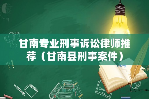 甘南專業刑事訴訟律師推薦（甘南縣刑事案件）