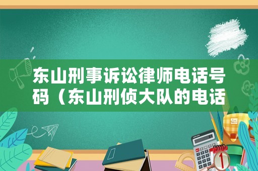 東山刑事訴訟律師電話號(hào)碼（東山刑偵大隊(duì)的電話號(hào)碼）