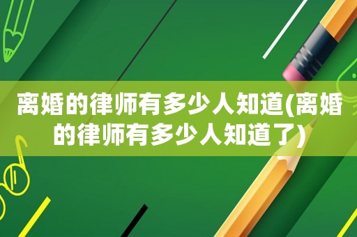 離婚的律師有多少人知道(離婚的律師有多少人知道了)