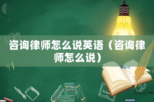 咨詢律師怎么說英語（咨詢律師怎么說）