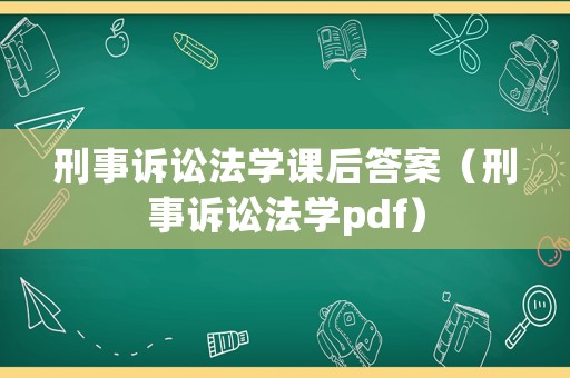 刑事訴訟法學課后答案（刑事訴訟法學pdf）