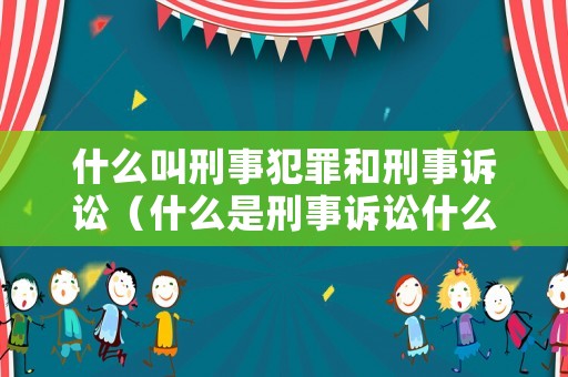 什么叫刑事犯罪和刑事訴訟（什么是刑事訴訟什么是刑事訴訟法）