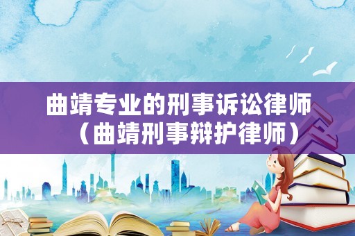 曲靖專業的刑事訴訟律師（曲靖刑事辯護律師）