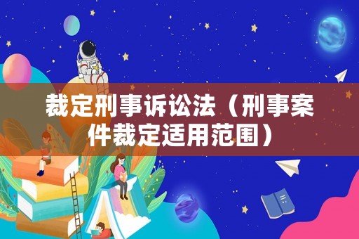 裁定刑事訴訟法（刑事案件裁定適用范圍）