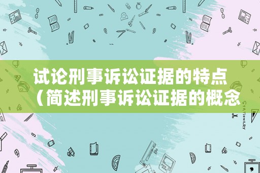 試論刑事訴訟證據的特點（簡述刑事訴訟證據的概念）