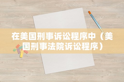 在美國刑事訴訟程序中（美國刑事法院訴訟程序）