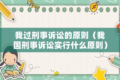 我過刑事訴訟的原則（我國刑事訴訟實行什么原則）