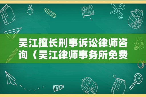 吳江擅長刑事訴訟律師咨詢（吳江律師事務所免費咨詢）