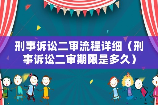 刑事訴訟二審流程詳細（刑事訴訟二審期限是多久）