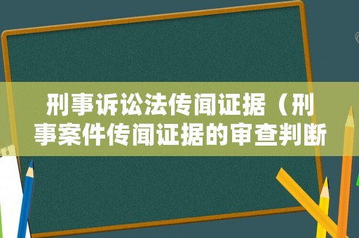 刑事訴訟法傳聞證據（刑事案件傳聞證據的審查判斷）