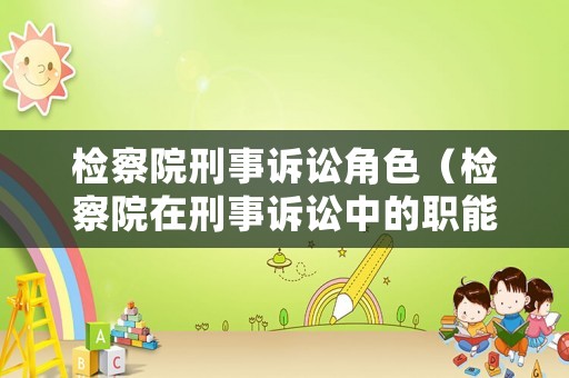 檢察院刑事訴訟角色（檢察院在刑事訴訟中的職能）