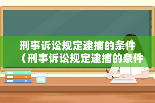 刑事訴訟規定逮捕的條件（刑事訴訟規定逮捕的條件有哪些）