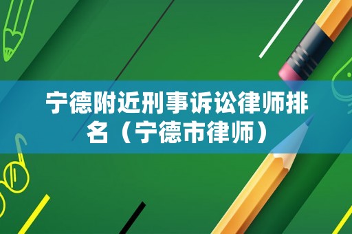 寧德附近刑事訴訟律師排名（寧德市律師）