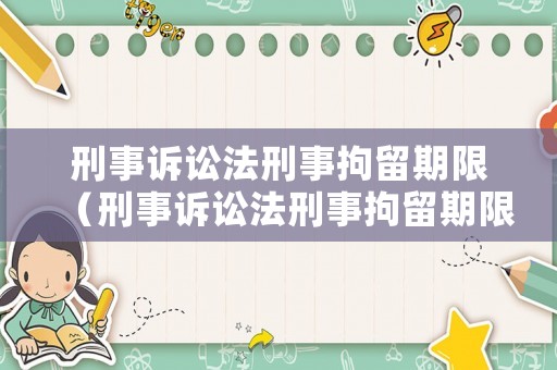 刑事訴訟法刑事拘留期限（刑事訴訟法刑事拘留期限是多久）