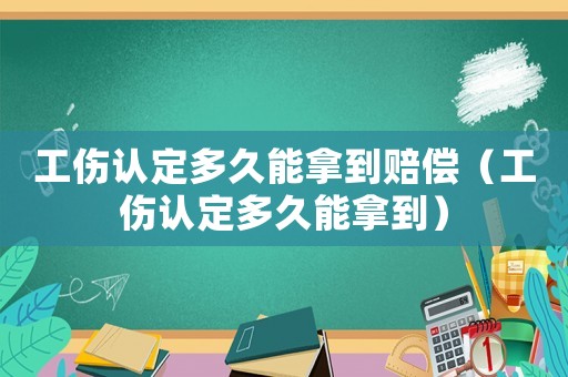 工傷認定多久能拿到賠償（工傷認定多久能拿到）