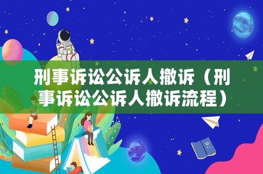 刑事訴訟公訴人撤訴（刑事訴訟公訴人撤訴流程）