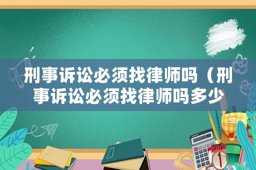刑事訴訟必須找律師嗎（刑事訴訟必須找律師嗎多少錢）