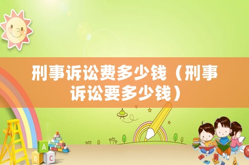 刑事訴訟費多少錢（刑事訴訟要多少錢）