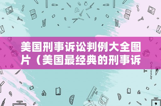 美國刑事訴訟判例大全圖片（美國最經(jīng)典的刑事訴訟案例）