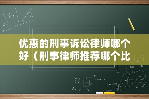 優(yōu)惠的刑事訴訟律師哪個(gè)好（刑事律師推薦哪個(gè)比較好）