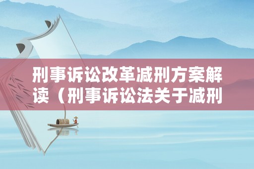 刑事訴訟改革減刑方案解讀（刑事訴訟法關于減刑的法條）