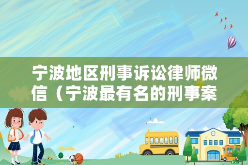 寧波地區刑事訴訟律師微信（寧波最有名的刑事案律師）