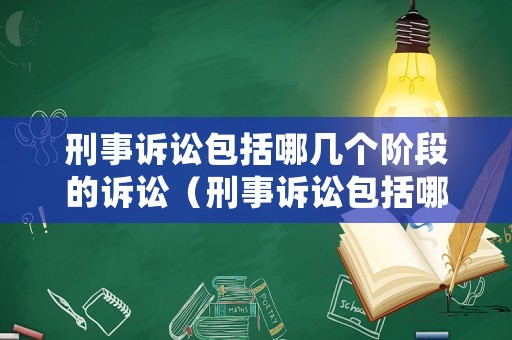 刑事訴訟包括哪幾個階段的訴訟（刑事訴訟包括哪幾個階段的訴訟時效）