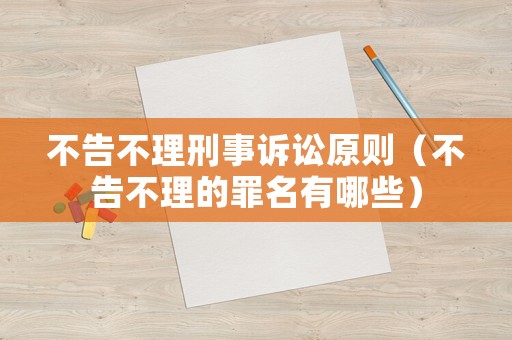 不告不理刑事訴訟原則（不告不理的罪名有哪些）