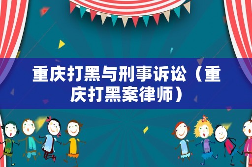 重慶打黑與刑事訴訟（重慶打黑案律師）