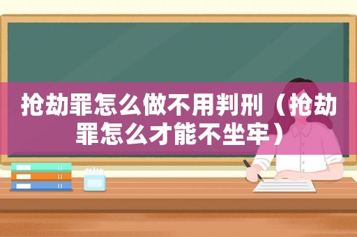 搶劫罪怎么做不用判刑（搶劫罪怎么才能不坐牢）