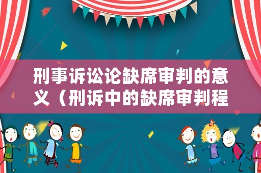 刑事訴訟論缺席審判的意義（刑訴中的缺席審判程序的適用）