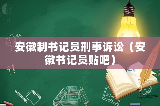 安徽制書記員刑事訴訟（安徽書記員貼吧）
