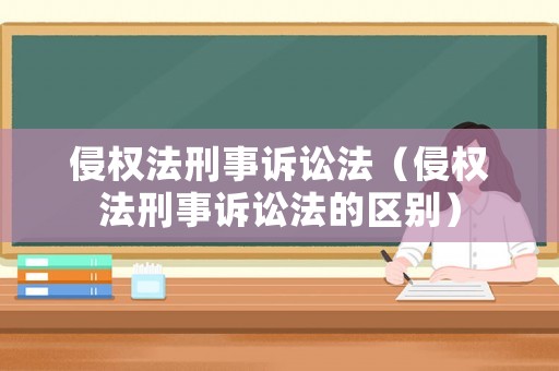 侵權法刑事訴訟法（侵權法刑事訴訟法的區別）