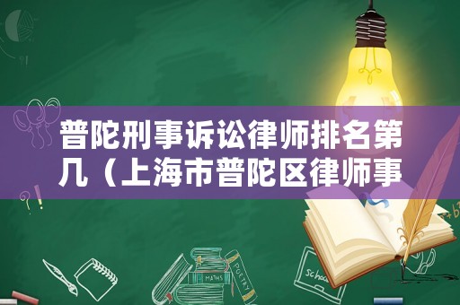 普陀刑事訴訟律師排名第幾（上海市普陀區律師事務所排名）