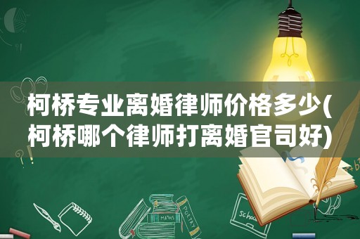 柯橋專業離婚律師價格多少(柯橋哪個律師打離婚官司好)