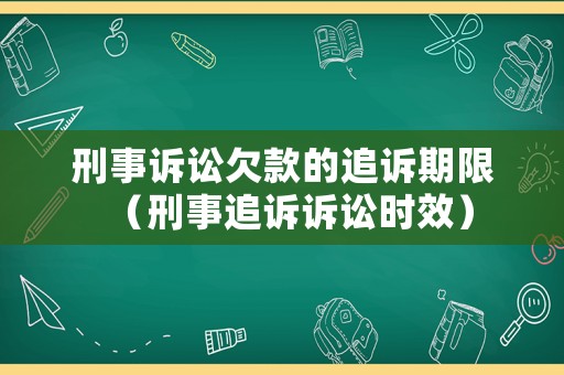 刑事訴訟欠款的追訴期限（刑事追訴訴訟時效）