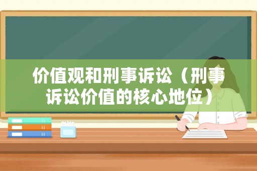 價(jià)值觀和刑事訴訟（刑事訴訟價(jià)值的核心地位）