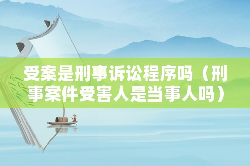 受案是刑事訴訟程序嗎（刑事案件受害人是當事人嗎）