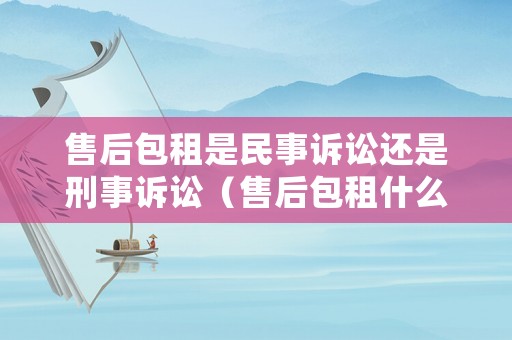 售后包租是民事訴訟還是刑事訴訟（售后包租什么意思）