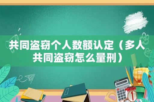 共同盜竊個人數額認定（多人共同盜竊怎么量刑）