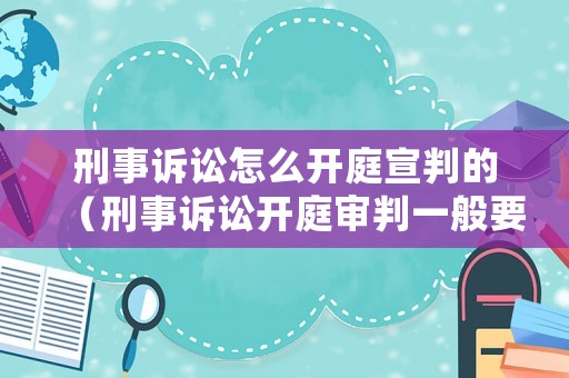 刑事訴訟怎么開庭宣判的（刑事訴訟開庭審判一般要經過哪幾個階段）