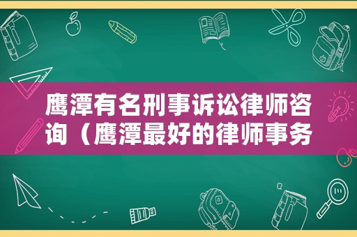 鷹潭有名刑事訴訟律師咨詢（鷹潭最好的律師事務所）