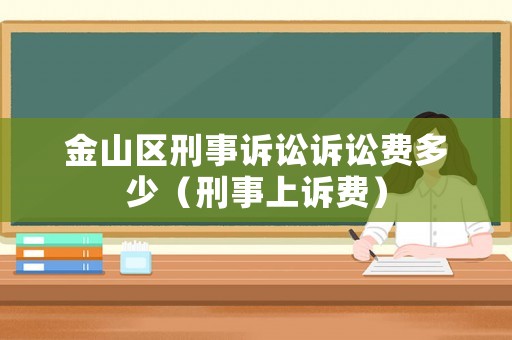 金山區(qū)刑事訴訟訴訟費多少（刑事上訴費）