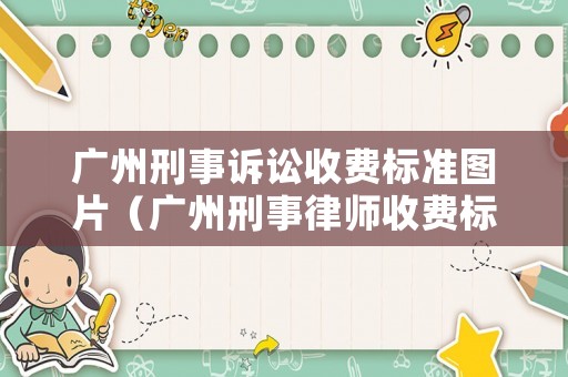 廣州刑事訴訟收費標準圖片（廣州刑事律師收費標準咨詢）