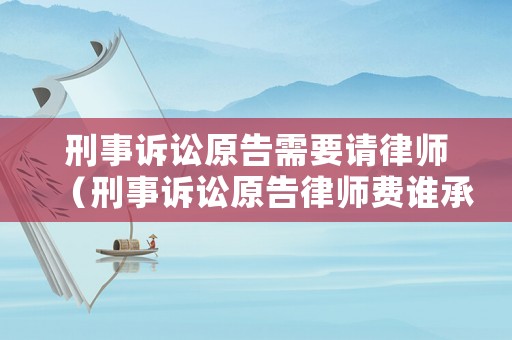 刑事訴訟原告需要請律師（刑事訴訟原告律師費誰承擔）