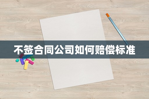 不簽合同公司如何賠償標(biāo)準(zhǔn)