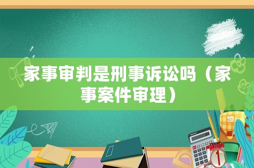 家事審判是刑事訴訟嗎（家事案件審理）