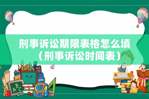 刑事訴訟期限表格怎么填（刑事訴訟時間表）